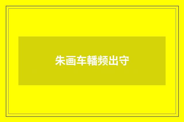 朱画车轓频出守