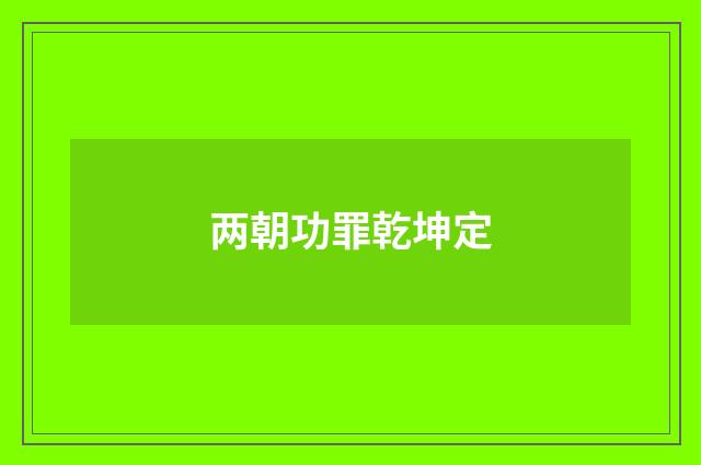 两朝功罪乾坤定