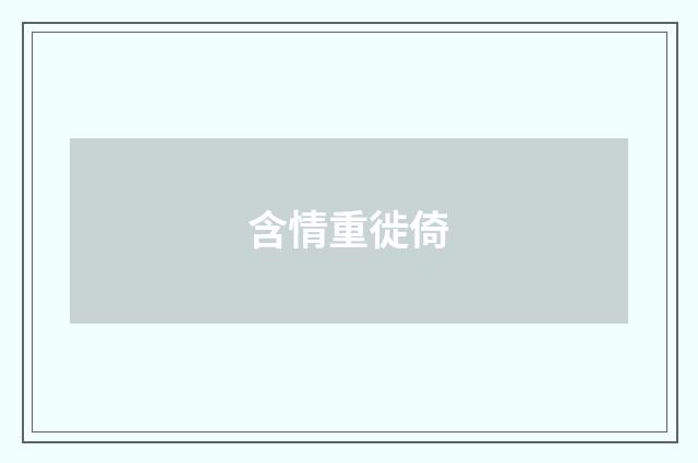 含情重徙倚