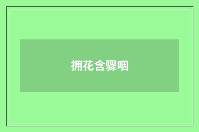 拥花含骤咽