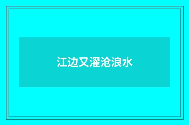 江边又濯沧浪水