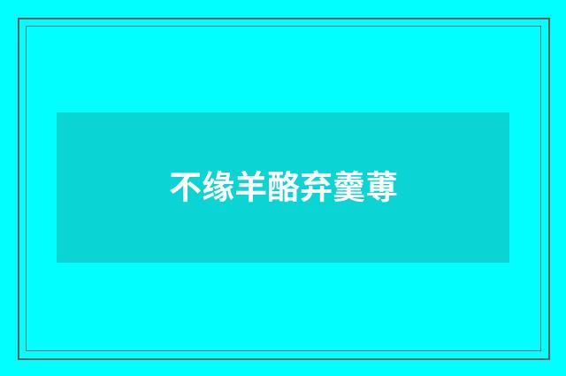 不缘羊酪弃羹蒪