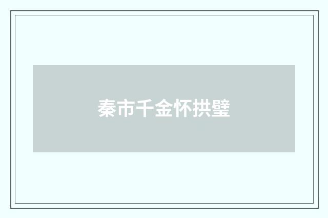 秦市千金怀拱璧