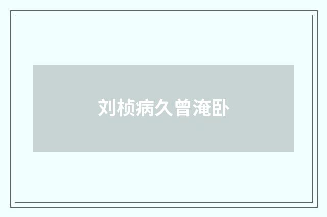 刘桢病久曾淹卧