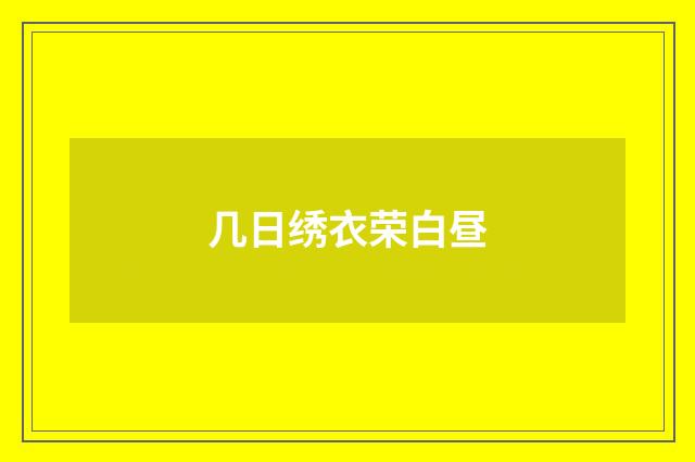 几日绣衣荣白昼
