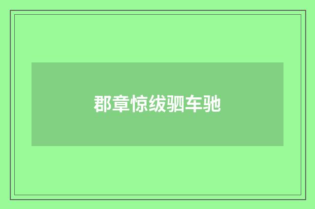 郡章惊绂驷车驰