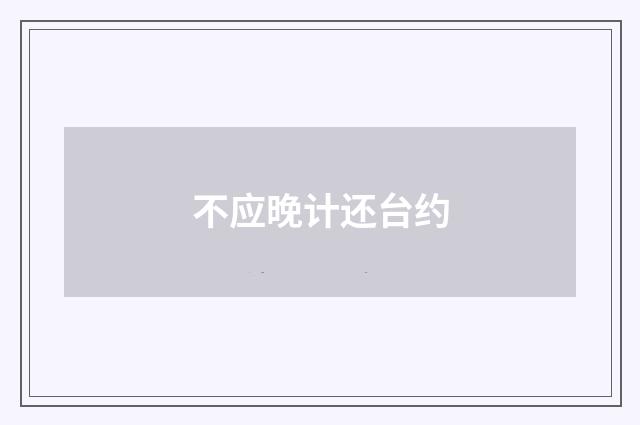 不应晚计还台约