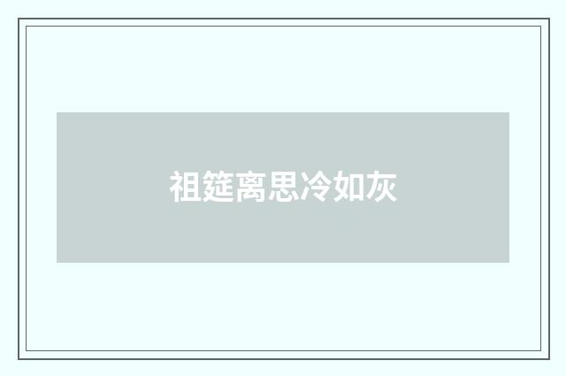 祖筵离思冷如灰