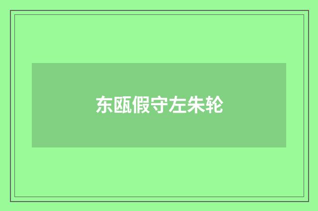东瓯假守左朱轮