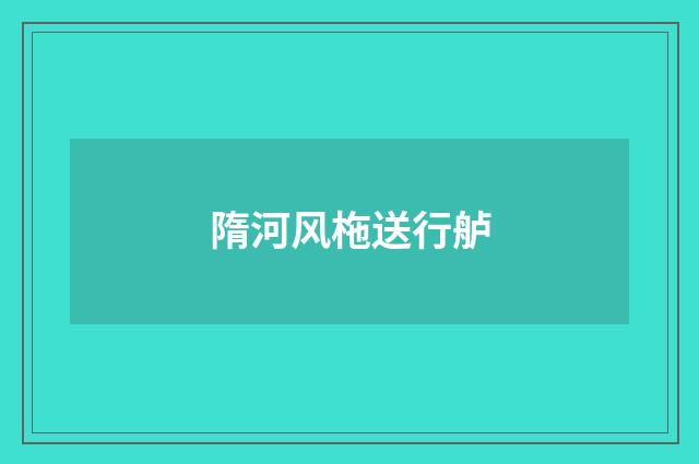 隋河风柂送行舻