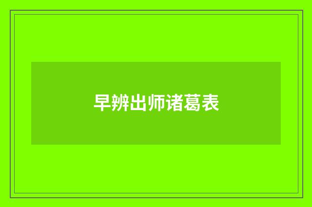 早辨出师诸葛表