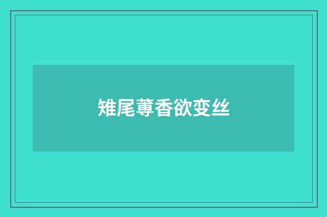 雉尾蒪香欲变丝