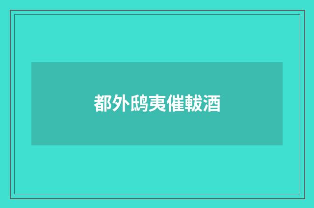 都外鸱夷催軷酒