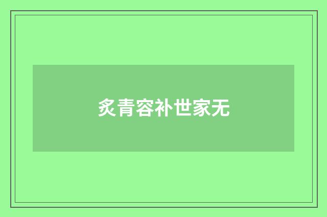 炙青容补世家无