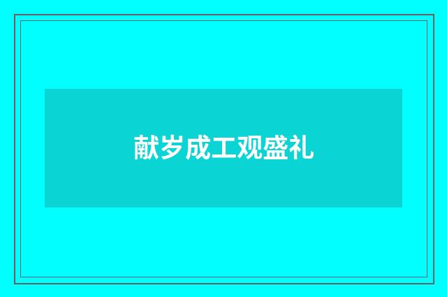 献岁成工观盛礼