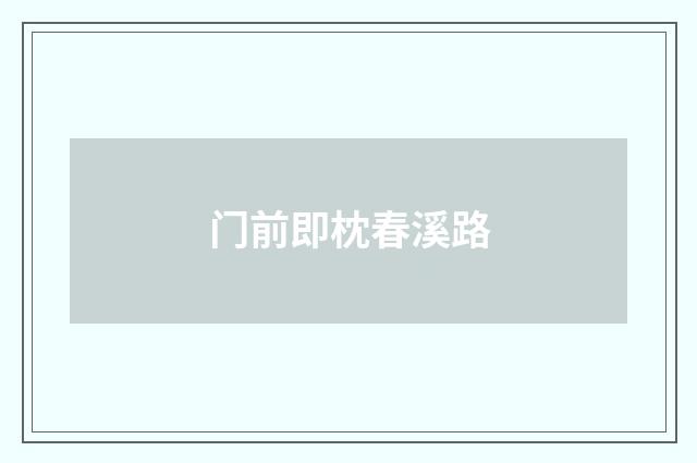 门前即枕春溪路
