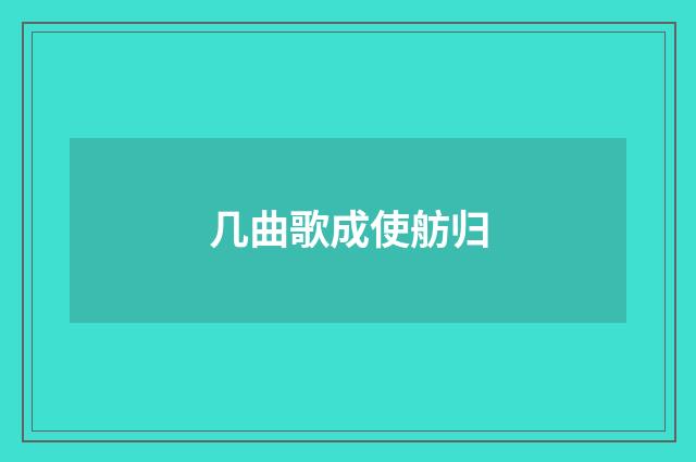几曲歌成使舫归