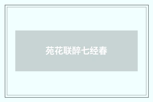 苑花联醉七经春