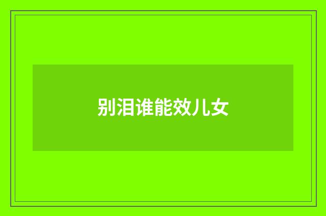 别泪谁能效儿女