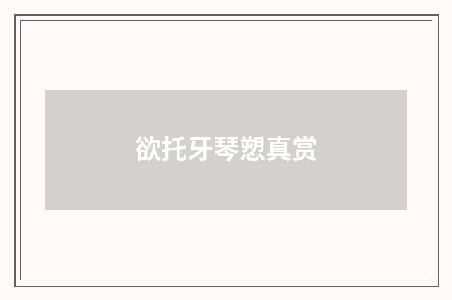 欲托牙琴愬真赏