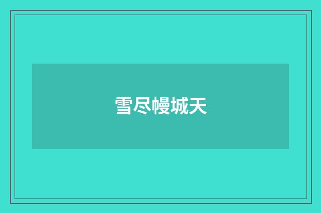 雪尽幔城天
