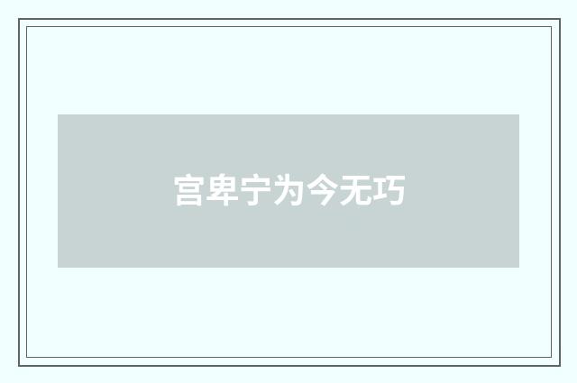 宫卑宁为今无巧