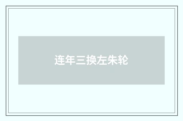 连年三换左朱轮