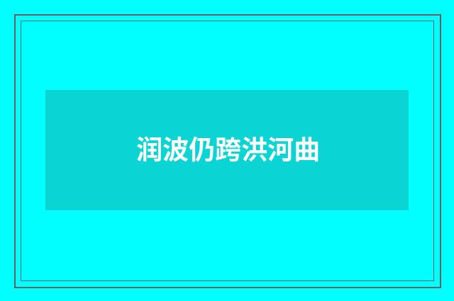 润波仍跨洪河曲