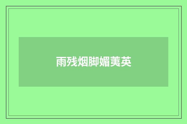 雨残烟脚媚荑英