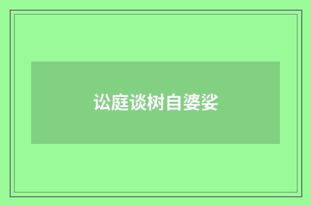 讼庭谈树自婆娑