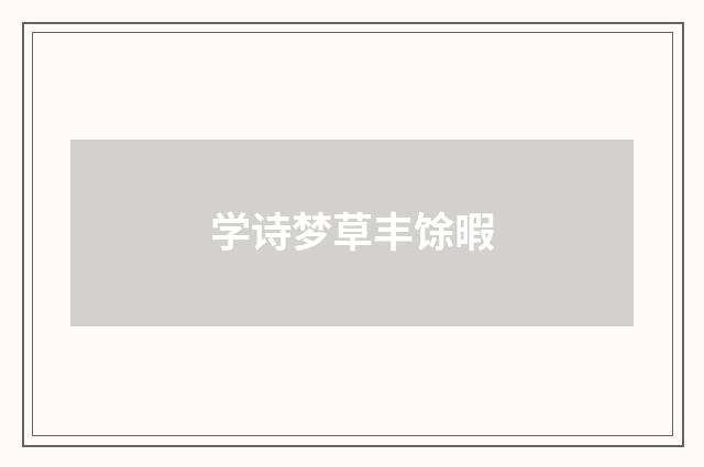 学诗梦草丰馀暇