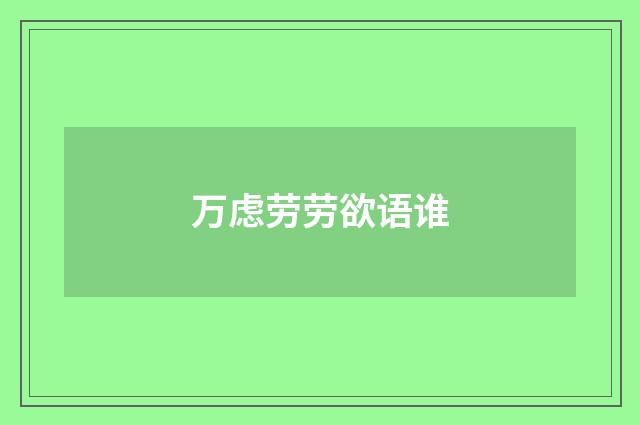 万虑劳劳欲语谁