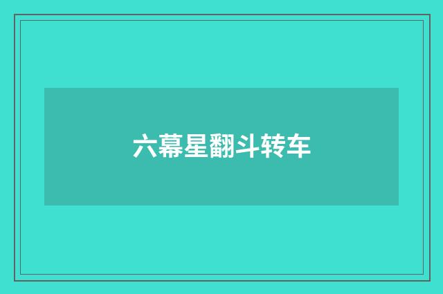 六幕星翻斗转车