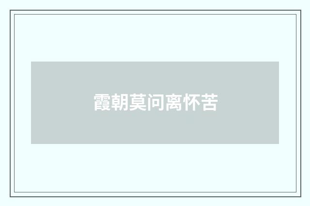 霞朝莫问离怀苦