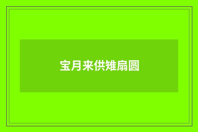 宝月来供雉扇圆