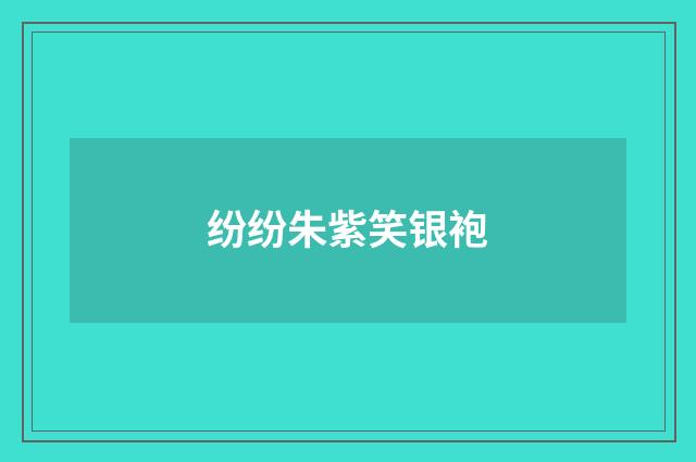 纷纷朱紫笑银袍