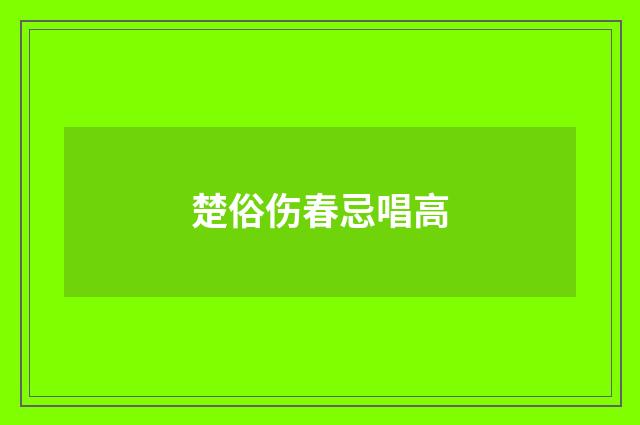 楚俗伤春忌唱高
