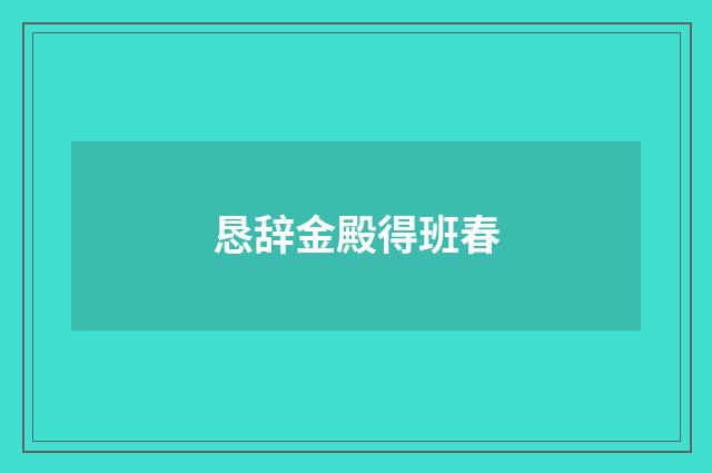 恳辞金殿得班春