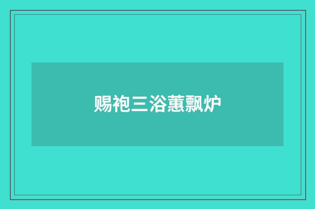 赐袍三浴蕙飘炉