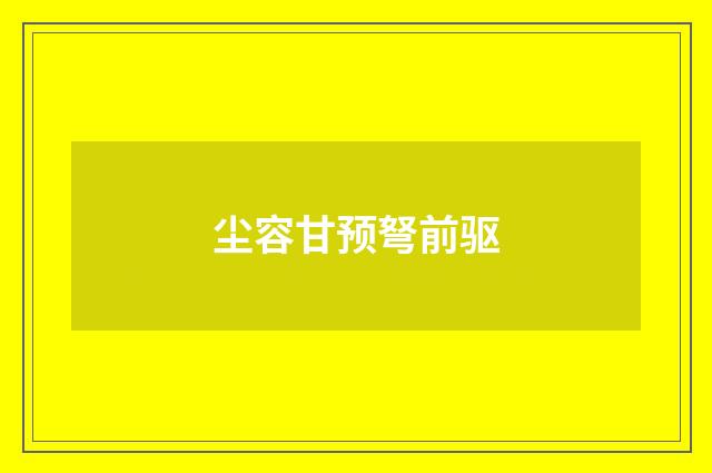 尘容甘预弩前驱