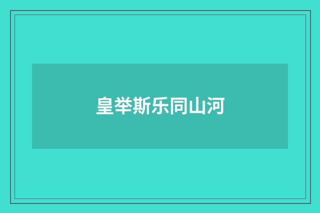 皇举斯乐同山河