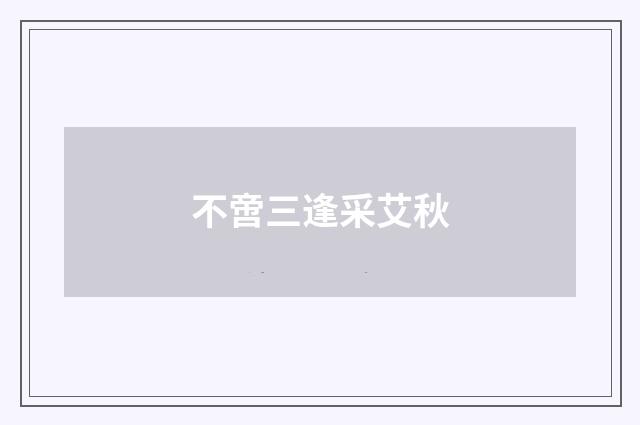 不啻三逢采艾秋