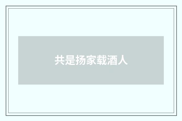 共是扬家载酒人