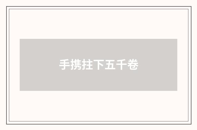 手携拄下五千卷