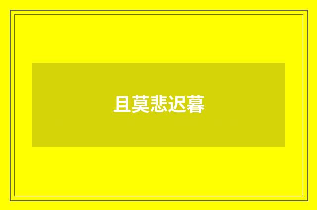 且莫悲迟暮