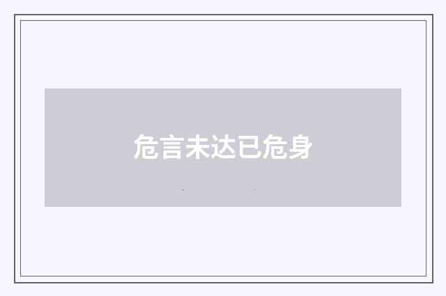 危言未达已危身