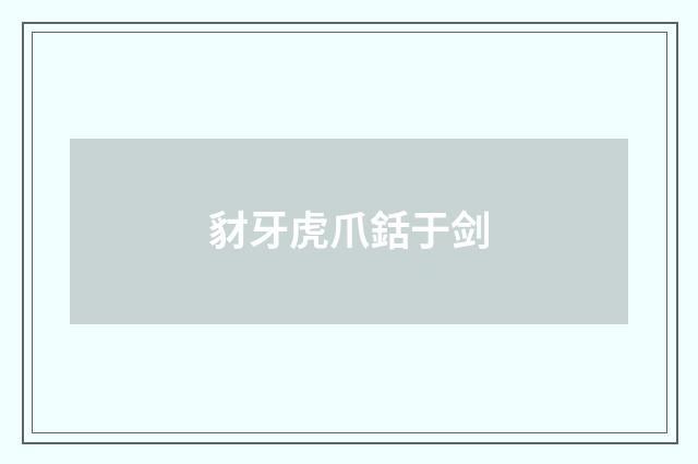 豺牙虎爪銛于剑
