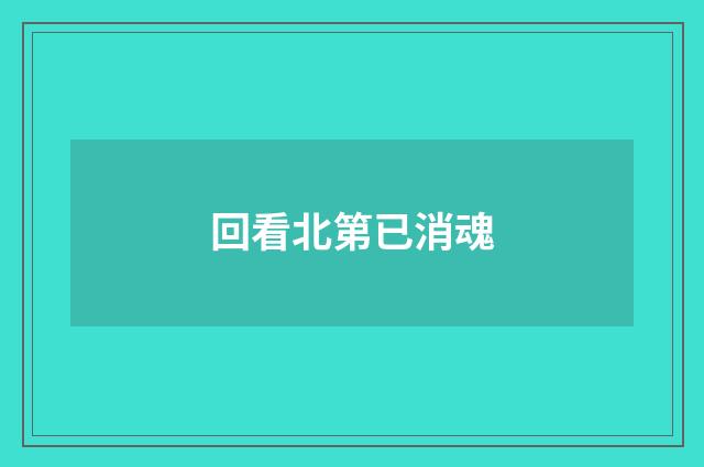 回看北第已消魂