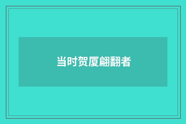 当时贺厦翩翻者