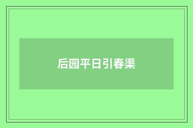 后园平日引春渠